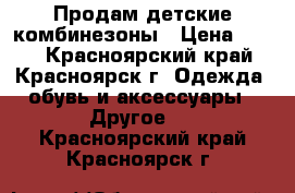 Продам детские комбинезоны › Цена ­ 350 - Красноярский край, Красноярск г. Одежда, обувь и аксессуары » Другое   . Красноярский край,Красноярск г.